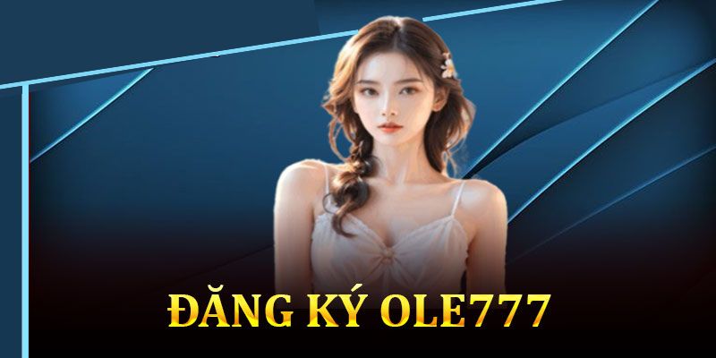 Điều kiện để đăng ký Ole777